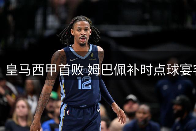 皇马西甲首败 姆巴佩补时点球宴客